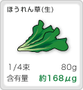 [ほうれん草(生)]1食分:80g,含有量:約168μg